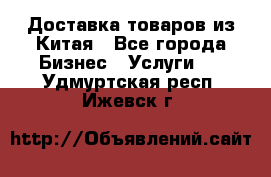 Доставка товаров из Китая - Все города Бизнес » Услуги   . Удмуртская респ.,Ижевск г.